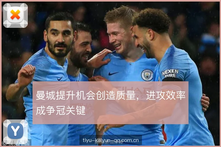 曼城提升机会创造质量，进攻效率成争冠关键
