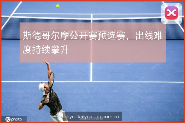 斯德哥尔摩公开赛预选赛，出线难度持续攀升